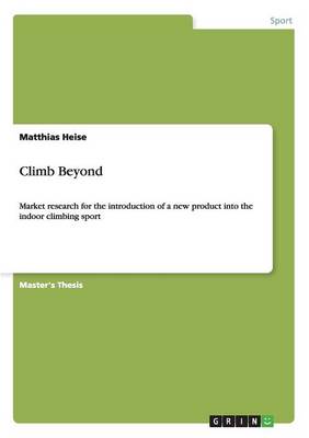 Climb Beyond. Market Research for the Introduction of a New Product Into the Indoor Climbing Sport (Paperback)