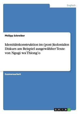 Identit tskonstruktion Im (Post-)Kolonialen Diskurs Am Beispiel Ausgew hlter Texte Von Ngugi Wa Thiong'o (Paperback)