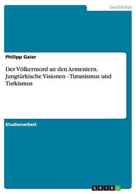 Der Volkermord an Den Armeniern. Jungturkische Visionen - Turanismus Und Turkismus (Paperback)