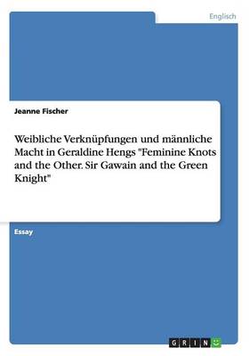 Weibliche Verkn pfungen Und M nnliche Macht in Geraldine Hengs Feminine Knots and the Other. Sir Gawain and the Green Knight (Paperback)