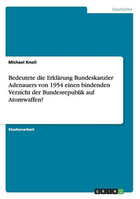 Bedeutete Die Erkl rung Bundeskanzler Adenauers Von 1954 Einen Bindenden Verzicht Der Bundesrepublik Auf Atomwaffen? (Paperback)