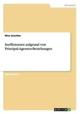 Ineffizienzen Aufgrund Von Prinzipal-Agenten-Beziehungen (Paperback)