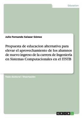 Propuesta de Educacion Alternativa Para Elevar El Aprovechamiento de Los Alumnos de Nuevo Ingreso de la Carrera de Ingenieria En Sistemas Computacionales En El Itstb (Paperback)