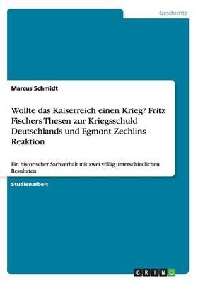 Wollte Das Kaiserreich Einen Krieg? Fritz Fischers Thesen Zur Kriegsschuld Deutschlands Und Egmont Zechlins Reaktion (Paperback)