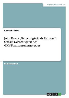 John Rawls "Gerechtigkeit ALS Fairness." Soziale Gerechtigkeit Des Gkv-Finanzierungsgesetzes (Paperback)