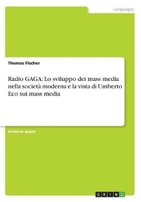 Radio Gaga: Lo Sviluppo Dei Mass Media Nella Societa Moderna E La Vista Di Umberto Eco Sui Mass Media (Paperback)
