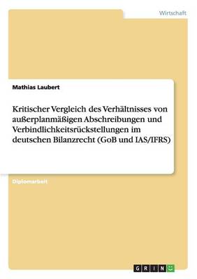 Kritischer Vergleich Des Verhaltnisses Von Ausserplanmassigen Abschreibungen Und Verbindlichkeitsruckstellungen Im Deutschen Bilanzrecht (Gob Und IAS (Paperback)