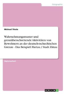 Wahrnehmungsmuster Und Grenz berschreitende Aktivit ten Von Bewohnern an Der Deutsch-Tschechischen Grenze - Das Beispiel: Hartau / Stadt Zittau (Paperback)