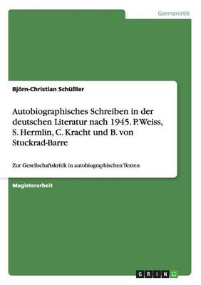 Autobiographisches Schreiben in Der Deutschen Literatur Nach 1945. P. Weiss, S. Hermlin, C. Kracht Und B. Von Stuckrad-Barre (Paperback)