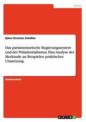 Das Parlamentarische Regierungssystem Und Der Prasidentialismus. Eine Analyse Der Merkmale an Beispielen Praktischer Umsetzung. (Paperback)