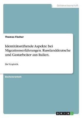 Identitatsstiftende Aspekte Bei Migrationserfahrungen. Russlanddeutsche Und Gastarbeiter Aus Italien. (Paperback)