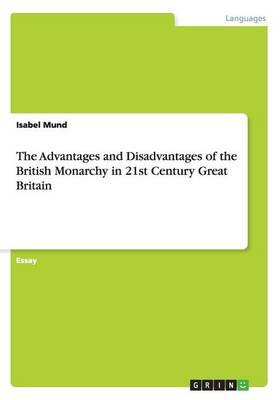 The Advantages and Disadvantages of the British Monarchy in 21st Century Great Britain (Paperback)
