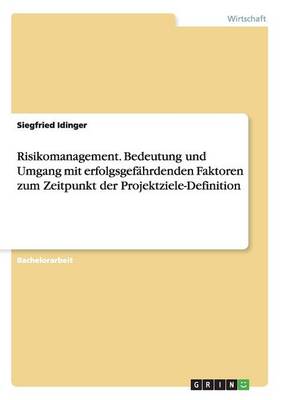 Risikomanagement. Bedeutung Und Umgang Mit Erfolgsgefahrdenden Faktoren Zum Zeitpunkt Der Projektziele-Definition (Paperback)