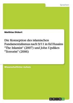 Die Konzeption Des Islamischen Fundamentalismus Nach 9/11 in Ed Husains "The Islamist" (2007) Und John Updikes "Terrorist" (2006) (Paperback)