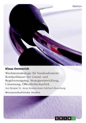 Wachstumsstrategie Fur Bundesdeutsche Krankenhauser Der Grund- Und Regelversorgung. Strategieentwicklung, Umsetzung, OEFfentlichkeitsarbeit (Paperback)