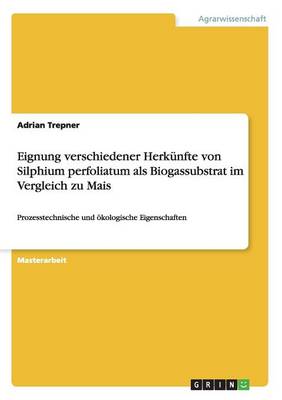 Eignung Verschiedener Herkunfte Von Silphium Perfoliatum ALS Biogassubstrat Im Vergleich Zu Mais (Paperback)