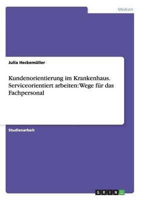 Kundenorientierung Im Krankenhaus. Serviceorientiert Arbeiten: Wege Fur Das Fachpersonal (Paperback)