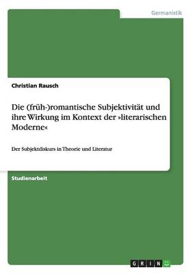 Die (Fruh-)Romantische Subjektivitat Und Ihre Wirkung Im Kontext Der Literarischen Moderne (Paperback)