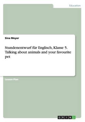 Stundenentwurf Fur Englisch, Klasse 5. Talking about Animals and Your Favourite Pet (Paperback)