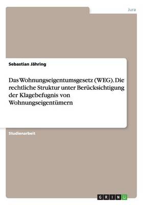 Das Wohnungseigentumsgesetz (Weg). Die Rechtliche Struktur Unter Berucksichtigung Der Klagebefugnis Von Wohnungseigentumern (Paperback)