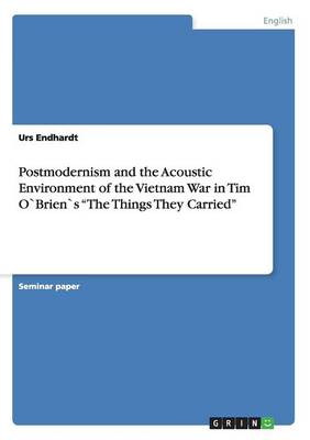 Postmodernism and the Acoustic Environment of the Vietnam War in Tim Obriens the Things They Carried (Paperback)