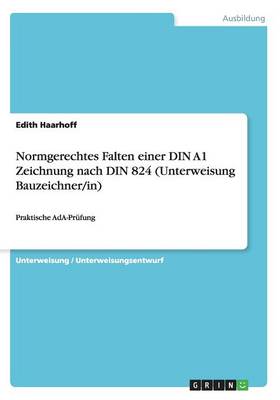 Normgerechtes Falten Einer Din A1 Zeichnung Nach Din 824 (Unterweisung Bauzeichner/In) (Paperback)