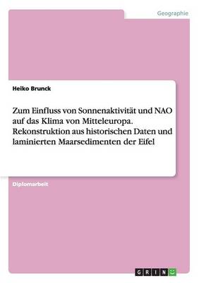 Zum Einfluss Von Sonnenaktivit t Und Nao Auf Das Klima Von Mitteleuropa. Rekonstruktion Aus Historischen Daten Und Laminierten Maarsedimenten Der Eifel (Paperback)