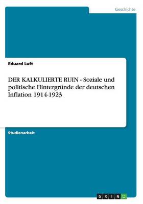 Der Kalkulierte Ruin - Soziale Und Politische Hintergrunde Der Deutschen Inflation 1914-1923 (Paperback)