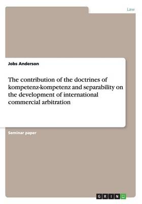 The Contribution of the Doctrines of Kompetenz-Kompetenz and Separability on the Development of International Commercial Arbitration (Paperback)