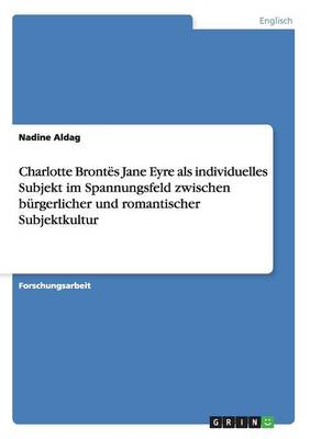 Charlotte Bront s Jane Eyre ALS Individuelles Subjekt Im Spannungsfeld Zwischen B rgerlicher Und Romantischer Subjektkultur (Paperback)