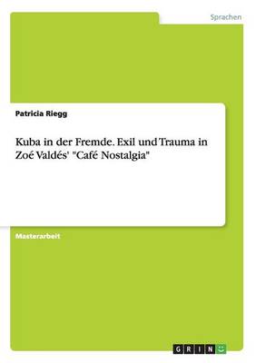 Kuba in Der Fremde. Exil Und Trauma in Zoe Valdes' "Cafe Nostalgia" (Paperback)