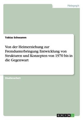 Von Der Heimerziehung Zur Fremdunterbringung Entwicklung Von Strukturen Und Konzepten Von 1970 Bis in Die Gegenwart (Paperback)