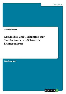 Geschichte Und Ged chtnis. Der Simplontunnel ALS Schweizer Erinnerungsort (Paperback)