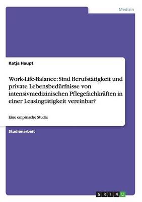Work-Life-Balance: Sind Berufstatigkeit Und Private Lebensbedurfnisse Von Intensivmedizinischen Pflegefachkraften in Einer Leasingtatigkeit Vereinbar? (Paperback)