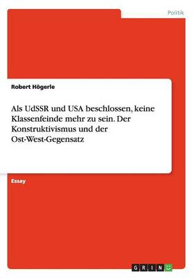 ALS Udssr Und USA Beschlossen, Keine Klassenfeinde Mehr Zu Sein. Der Konstruktivismus Und Der Ost-West-Gegensatz (Paperback)