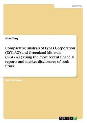 Comparative Analysis of Lynas Corporation (Lyc.Ax) and Greenland Minerals (Ggg.Ax) Using the Most Recent Financial Reports and Market Disclosures of Both Firms (Paperback)