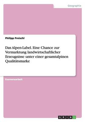 Das Alpen-Label. Eine Chance Zur Vermarktung Landwirtschaftlicher Erzeugnisse Unter Einer Gesamtalpinen Qualitatsmarke (Paperback)