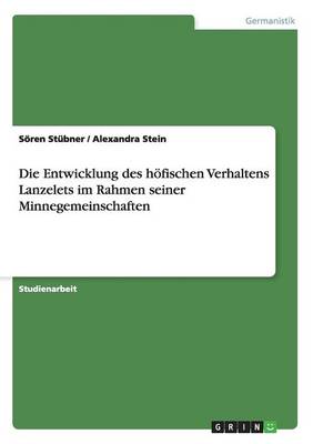 Die Entwicklung Des Hofischen Verhaltens Lanzelets Im Rahmen Seiner Minnegemeinschaften (Paperback)