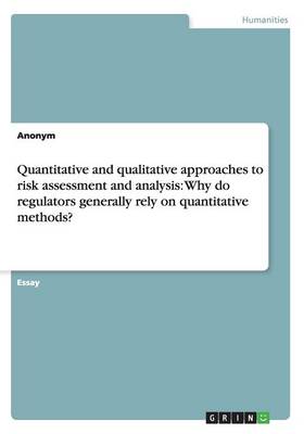 Quantitative and Qualitative Approaches to Risk Assessment and Analysis: Why Do Regulators Generally Rely on Quantitative Methods? (Paperback)