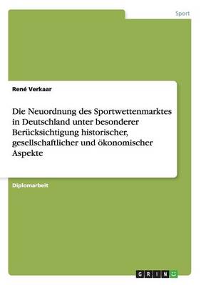 Die Neuordnung Des Sportwettenmarktes in Deutschland Unter Besonderer Berucksichtigung Historischer, Gesellschaftlicher Und Okonomischer Aspekte (Paperback)