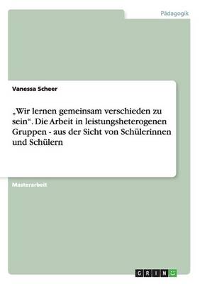 "Wir Lernen Gemeinsam Verschieden Zu Sein. Die Arbeit in Leistungsheterogenen Gruppen - Aus Der Sicht Von Schulerinnen Und Schulern (Paperback)