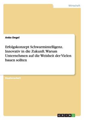 Erfolgskonzept Schwarmintelligenz. Innovativ in Die Zukunft. Warum Unternehmen Auf Die Weisheit Der Vielen Bauen Sollten (Paperback)