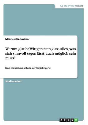 Warum Glaubt Wittgenstein, Dass Alles, Was Sich Sinnvoll Sagen L sst, Auch M glich Sein Muss? (Paperback)