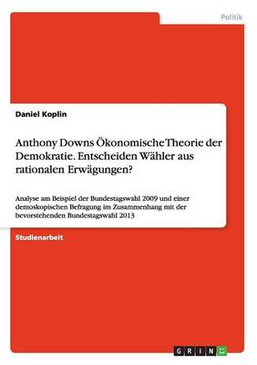 Anthony Downs Okonomische Theorie Der Demokratie. Entscheiden Wahler Aus Rationalen Erwagungen? (Paperback)