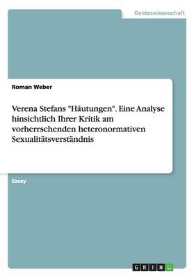 Verena Stefans "Hautungen." Eine Analyse Hinsichtlich Ihrer Kritik Am Vorherrschenden Heteronormativen Sexualitatsverstandnis (Paperback)