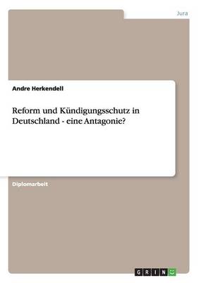 Reform Und Kundigungsschutz in Deutschland - Eine Antagonie? (Paperback)