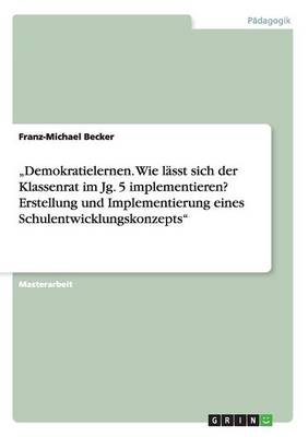 "demokratielernen. Wie L sst Sich Der Klassenrat Im Jg. 5 Implementieren? Erstellung Und Implementierung Eines Schulentwicklungskonzepts (Paperback)
