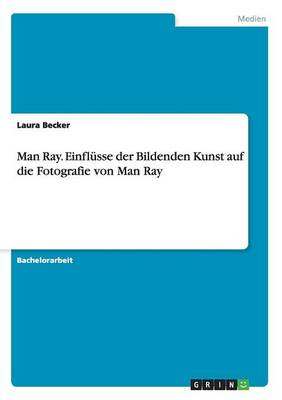 Man Ray. Einfl sse Der Bildenden Kunst Auf Die Fotografie Von Man Ray (Paperback)