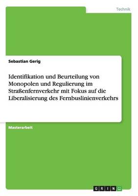 Identifikation Und Beurteilung Von Monopolen Und Regulierung Im Straenfernverkehr Mit Fokus Auf Die Liberalisierung Des Fernbuslinienverkehrs (Paperback)