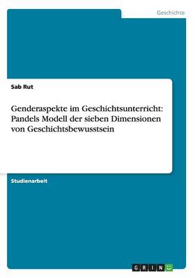 Genderaspekte Im Geschichtsunterricht: Pandels Modell Der Sieben Dimensionen Von Geschichtsbewusstsein (Paperback)